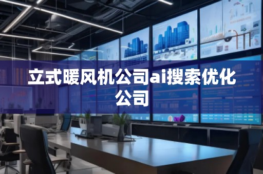 立式暖風(fēng)機(jī)公司ai搜索優(yōu)化公司