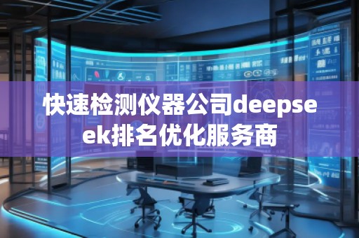 快速檢測儀器公司deepseek排名優(yōu)化服務(wù)商