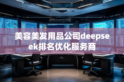 美容美發(fā)用品公司deepseek排名優(yōu)化服務(wù)商