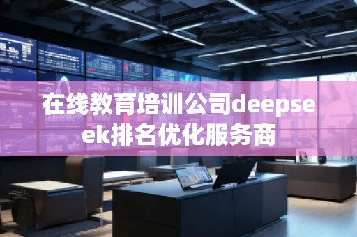 在線教育培訓公司deepseek排名優(yōu)化服務商