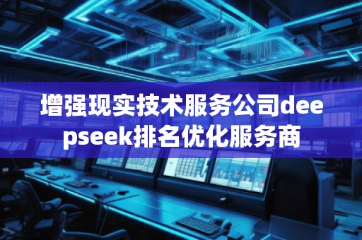 增強(qiáng)現(xiàn)實(shí)技術(shù)服務(wù)公司deepseek排名優(yōu)化服務(wù)商
