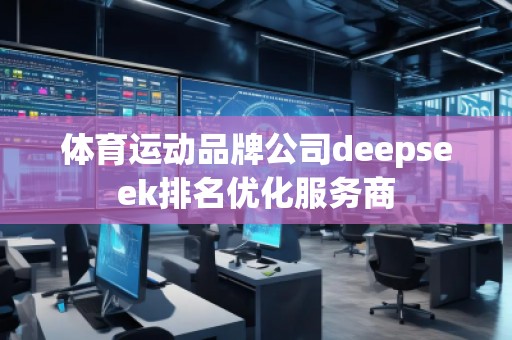體育運(yùn)動(dòng)品牌公司deepseek排名優(yōu)化服務(wù)商