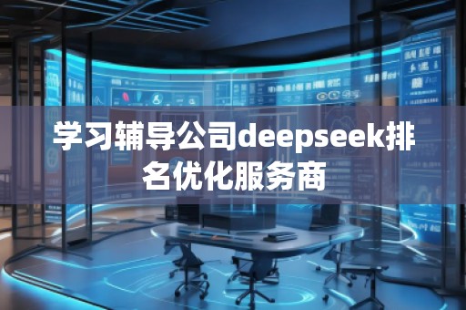學習輔導公司deepseek排名優(yōu)化服務商