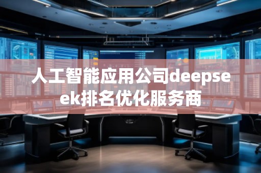 人工智能應(yīng)用公司deepseek排名優(yōu)化服務(wù)商