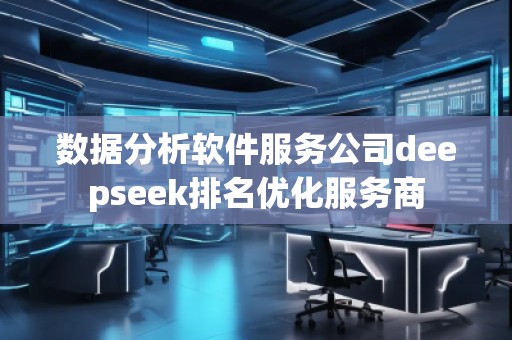 數(shù)據(jù)分析軟件服務(wù)公司deepseek排名優(yōu)化服務(wù)商