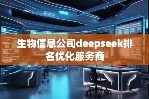 生物信息公司deepseek排名優(yōu)化服務(wù)商