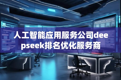 人工智能應(yīng)用服務(wù)公司deepseek排名優(yōu)化服務(wù)商