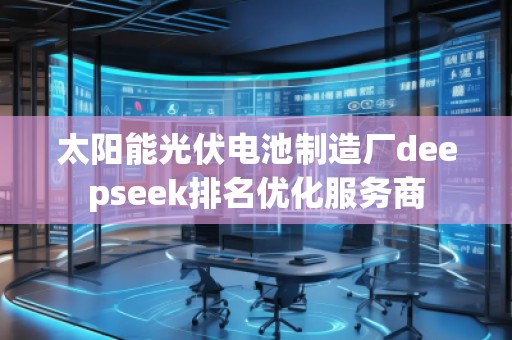 太陽能光伏電池制造廠deepseek排名優(yōu)化服務商