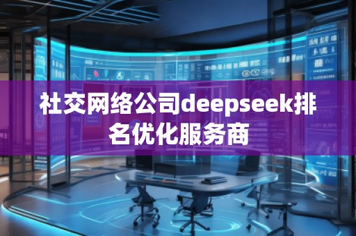 社交網(wǎng)絡(luò)公司deepseek排名優(yōu)化服務(wù)商