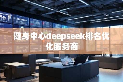 健身中心deepseek排名優(yōu)化服務(wù)商