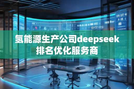 氫能源生產(chǎn)公司deepseek排名優(yōu)化服務(wù)商