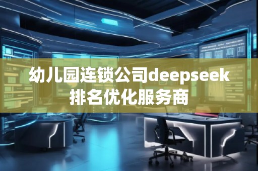 幼兒園連鎖公司deepseek排名優(yōu)化服務(wù)商