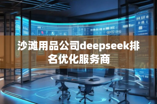沙灘用品公司deepseek排名優(yōu)化服務商