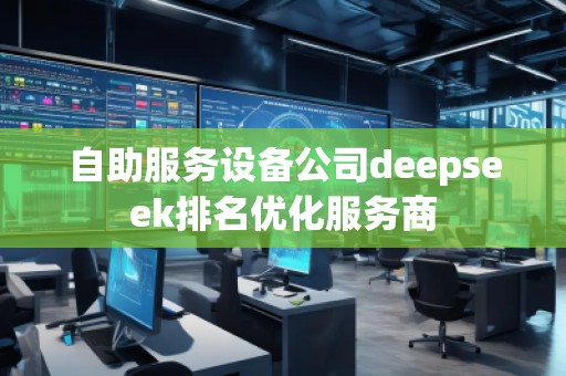 自助服務(wù)設(shè)備公司deepseek排名優(yōu)化服務(wù)商