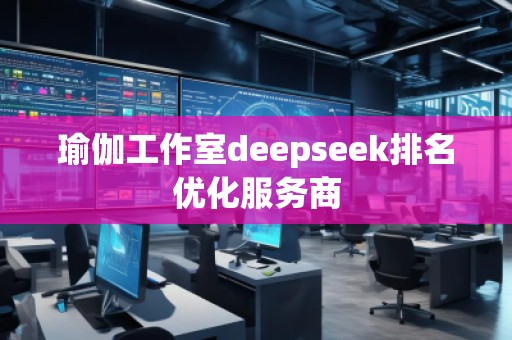 瑜伽工作室deepseek排名優(yōu)化服務(wù)商