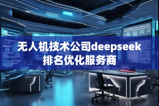 無人機技術(shù)公司deepseek排名優(yōu)化服務(wù)商