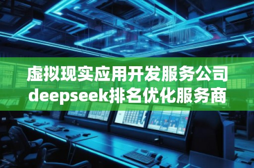 虛擬現(xiàn)實應(yīng)用開發(fā)服務(wù)公司deepseek排名優(yōu)化服務(wù)商