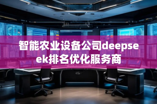 智能農(nóng)業(yè)設(shè)備公司deepseek排名優(yōu)化服務(wù)商