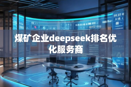 煤礦企業(yè)deepseek排名優(yōu)化服務(wù)商