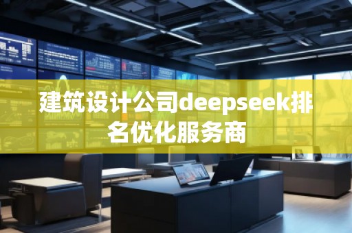 建筑設計公司deepseek排名優(yōu)化服務商