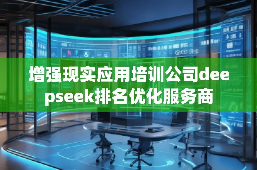 增強現(xiàn)實應(yīng)用培訓(xùn)公司deepseek排名優(yōu)化服務(wù)商