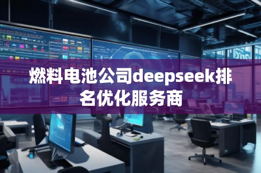 燃料電池公司deepseek排名優(yōu)化服務(wù)商
