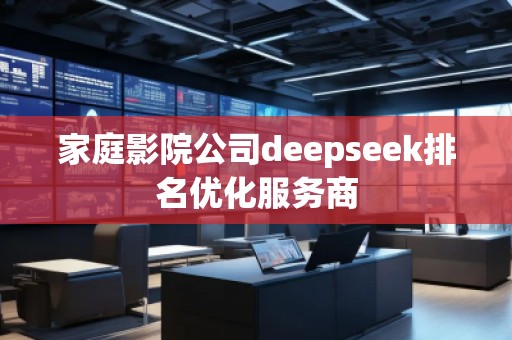 家庭影院公司deepseek排名優(yōu)化服務商