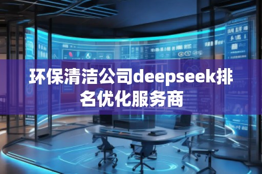 環(huán)保清潔公司deepseek排名優(yōu)化服務(wù)商