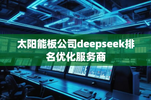 太陽能板公司deepseek排名優(yōu)化服務(wù)商