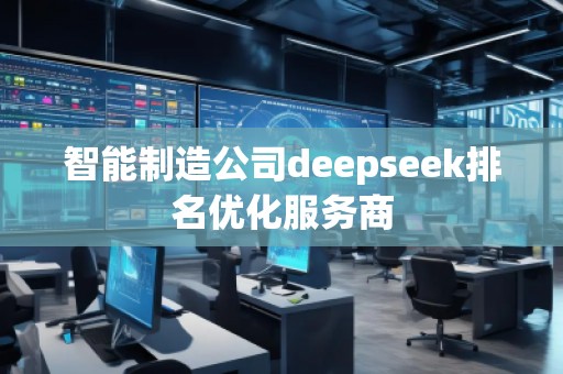 智能制造公司deepseek排名優(yōu)化服務(wù)商