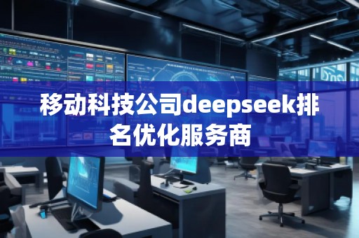 移動(dòng)科技公司deepseek排名優(yōu)化服務(wù)商