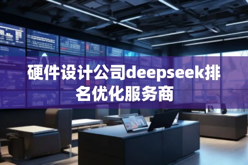 硬件設(shè)計(jì)公司deepseek排名優(yōu)化服務(wù)商