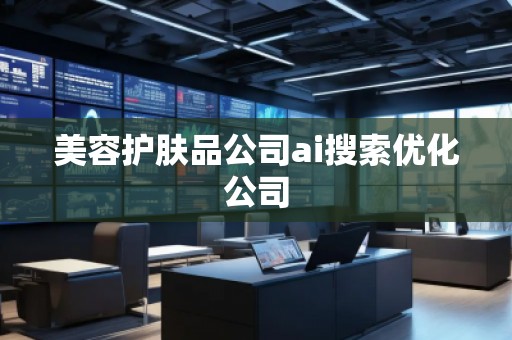 美容護膚品公司ai搜索優(yōu)化公司
