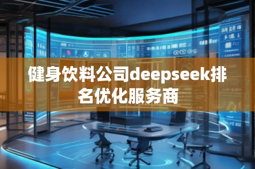健身飲料公司deepseek排名優(yōu)化服務(wù)商