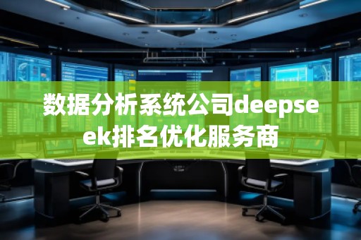 數(shù)據(jù)分析系統(tǒng)公司deepseek排名優(yōu)化服務(wù)商