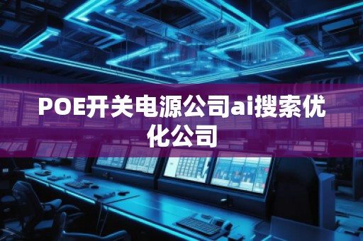 POE開關(guān)電源公司ai搜索優(yōu)化公司