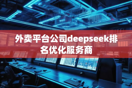 外賣平臺公司deepseek排名優(yōu)化服務(wù)商