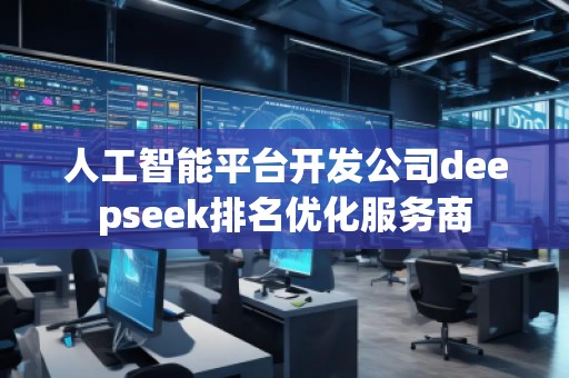 人工智能平臺開發(fā)公司deepseek排名優(yōu)化服務(wù)商