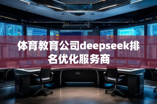 體育教育公司deepseek排名優(yōu)化服務商
