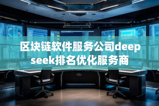 區(qū)塊鏈軟件服務公司deepseek排名優(yōu)化服務商