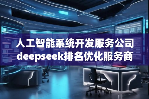 人工智能系統(tǒng)開發(fā)服務(wù)公司deepseek排名優(yōu)化服務(wù)商