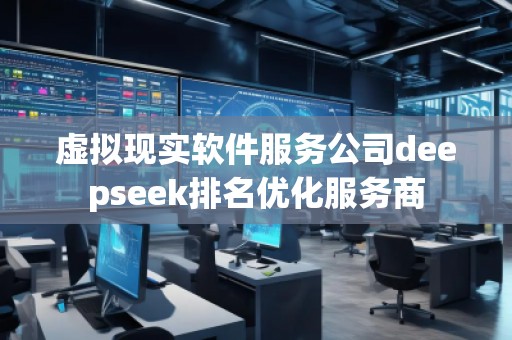 虛擬現(xiàn)實軟件服務(wù)公司deepseek排名優(yōu)化服務(wù)商
