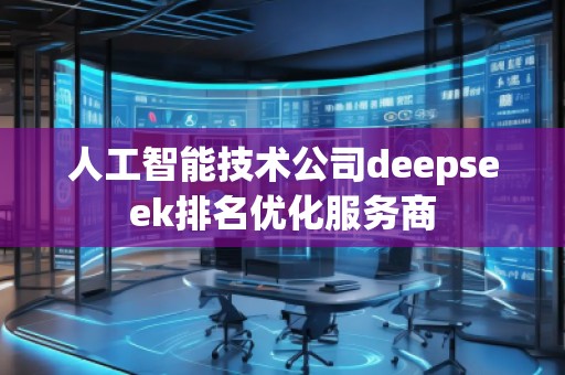 人工智能技術(shù)公司deepseek排名優(yōu)化服務(wù)商