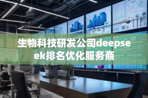 生物科技研發(fā)公司deepseek排名優(yōu)化服務(wù)商
