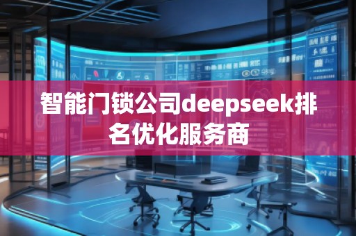 智能門(mén)鎖公司deepseek排名優(yōu)化服務(wù)商