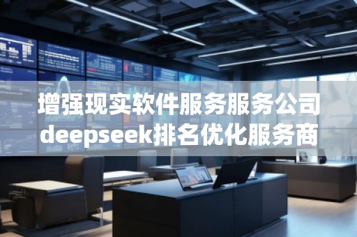 增強(qiáng)現(xiàn)實(shí)軟件服務(wù)服務(wù)公司deepseek排名優(yōu)化服務(wù)商