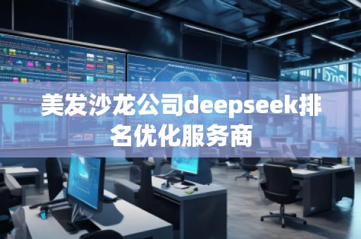 美發(fā)沙龍公司deepseek排名優(yōu)化服務商