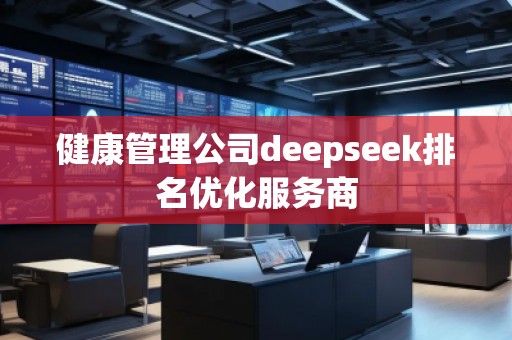 健康管理公司deepseek排名優(yōu)化服務商