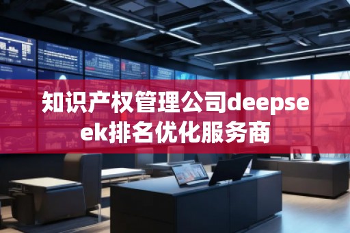 知識產權管理公司deepseek排名優(yōu)化服務商