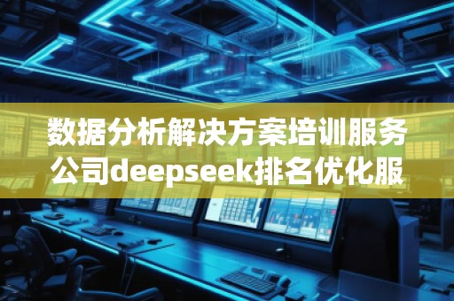 數(shù)據(jù)分析解決方案培訓(xùn)服務(wù)公司deepseek排名優(yōu)化服務(wù)商